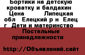 Бортики на детскую кроватку и балдахин › Цена ­ 800 - Липецкая обл., Елецкий р-н, Елец г. Дети и материнство » Постельные принадлежности   